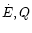 $\dot{E}, Q$