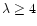 $\lambda \geq 4$