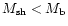 $M_{\rm sh} < M_{\rm b}$