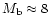 $M_{\rm b} \approx 8$