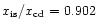 $x_{\rm is}/x_{\rm cd} = 0.902$