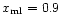 $x_{\rm ml} = 0.9$