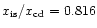 $x_{\rm is}/x_{\rm cd} = 0.816$