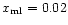 $x_{\rm ml} = 0.02$