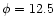 $\phi = 12.5$