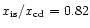 $x_{\rm is}/x_{\rm cd} = 0.82$