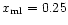 $x_{\rm ml} = 0.25$