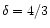 $\delta = 4/3$