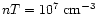 $nT = 10^{7}\;{\rm cm^{-3}}$