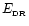 $E_{\rm _{\rm DR}}$