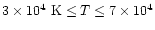 $3\times 10^{4}~{\rm K} \leq T \leq 7\times 10^{4}$