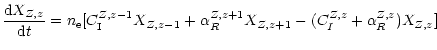 $\displaystyle %
\frac{{\rm d}X_{Z,z}}{{\rm d}t} = n_{\rm e}
[C_{\rm I}^{Z,z-1}X...
...1}
+ {\alpha^{Z,z+1}_{R}}X_{Z,z+1}- (C_{I}^{Z,z} + {\alpha^{Z,z}_{R}})X_{Z,z} ]$