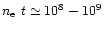 $n_{\rm e}~t
\simeq 10^{8}-10^9$