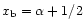 $x_{\rm b}=\alpha +1/2$