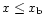 $x \leq x_{\rm b}$