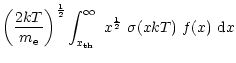 $\displaystyle \left(\frac{2kT}{m_{\rm e}}\right)^{\frac{1}{2}}\int_{x_{\rm th}}^{\infty}\ x^{\frac{1}{2}}\ \sigma(x kT)\ f(x)\ {\rm d}x$