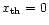 $x_{\rm th}=0$