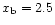 $x_{\rm b}=2.5$