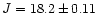 $J=18.2 \pm 0.11$