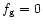 $f_{\rm g}=0 $