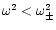 $\omega^2 < \omega_{\pm}^2$
