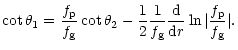 $\displaystyle \cot{\theta_1} =\frac{f_{\rm p}}{f_{\rm g}} \cot{\theta_2}
-\frac...
...{1}{f_{\rm g}}\frac{\rm d}{{\rm d}r}\ln{\vert\frac{f_{\rm p}}{f_{\rm g}}\vert}.$
