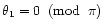 $\theta_1=0\;\;({\rm mod}\;\; \pi)$