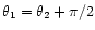 $\theta_1=\theta_2+\pi/2$
