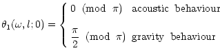 $\displaystyle \theta_1(\omega,l;0) =
\left\{
\begin{array}{ll}
\displaystyle
0 ...
...}{2} \;\; ({\rm mod}\;\; \pi) & {\rm gravity \;\; behaviour}
\end{array}\right.$
