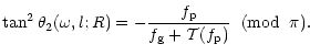 $\displaystyle \tan^2{\theta_2(\omega,l;R)}= -\frac{f_{\rm p}}{f_{\rm g}+{\cal T} (f_{\rm p}) }
\;\; ({\rm mod} \;\;\pi).$