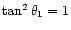 $\tan^2{\theta_1}=1$
