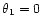 $\theta_1=0$