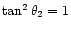 $\tan^2{\theta_2}=1$