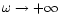 $\omega \rightarrow +\infty$