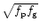 $\sqrt{f_{\rm p} f_{\rm g}} $