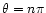 $\theta= n\pi$