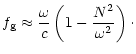 $\displaystyle f_{\rm g}\approx\frac{\omega}{c}\left(1-\frac{N^2}{\omega^2}\right)\cdot$
