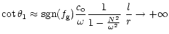 $\displaystyle \cot{\theta_1}\approx {\rm sgn}(f_{\rm g}) \frac{c_{\rm o}}{\omega}\frac{1}{1-\frac{N^2}{\omega^2}}
\; \frac{l}{r} \rightarrow +\infty$