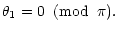 $\displaystyle \theta_1= 0 \;\; ({\rm mod}\;\; \pi).$