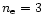 $n_{\rm e}=3$
