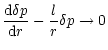 $\displaystyle \frac{{\rm d}\delta p}{{\rm d}r}-\frac{l}{r}\delta p\rightarrow 0$