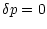 $\displaystyle \delta p= 0$