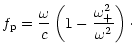 $\displaystyle f_{\rm p}=\frac{\omega}{c}
\left(1-\frac{\omega_{+}^{2}}{\omega^2}\right)\cdot$
