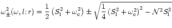$\displaystyle \omega_{\pm}^{2}(\omega,l;r)=
\frac{1}{2}\left(S_{\rm l}^2+\omega...
...c{1}{4}\left(S_{\rm l}^2+\omega_{\rm c}^{2}\right)^2
-{\cal N}^{2}S_{\rm l}^2
}$