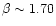 $\beta \sim 1.70$
