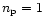 $n_{\rm p}=1$