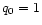 $q_{\rm0} = 1$