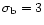 $\sigma_{\rm b} = 3$