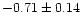 $-0.71 \pm 0.14$