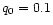 $q_{\rm0}=0.1$